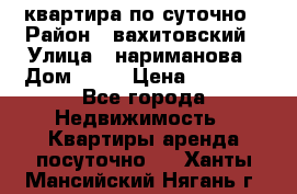 квартира по суточно › Район ­ вахитовский › Улица ­ нариманова › Дом ­ 50 › Цена ­ 2 000 - Все города Недвижимость » Квартиры аренда посуточно   . Ханты-Мансийский,Нягань г.